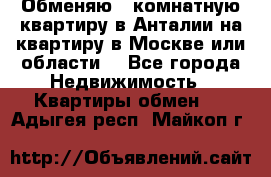 Обменяю 3 комнатную квартиру в Анталии на квартиру в Москве или области  - Все города Недвижимость » Квартиры обмен   . Адыгея респ.,Майкоп г.